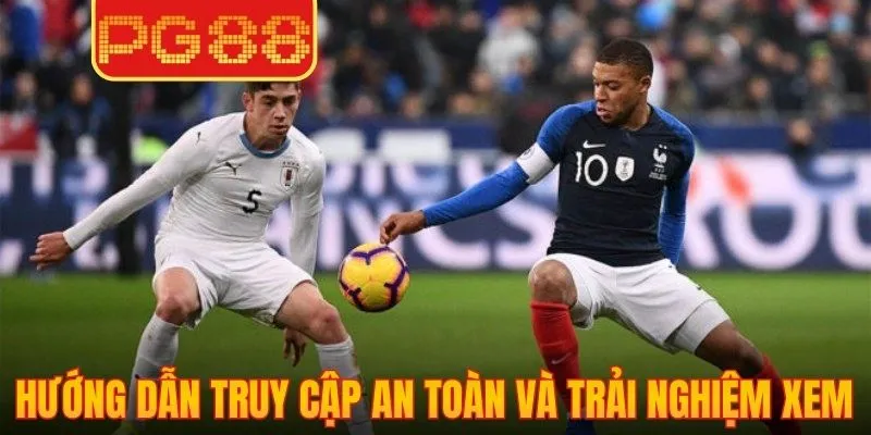 Hướng dẫn truy cập an toàn và trải nghiệm xem mượt mà nhất