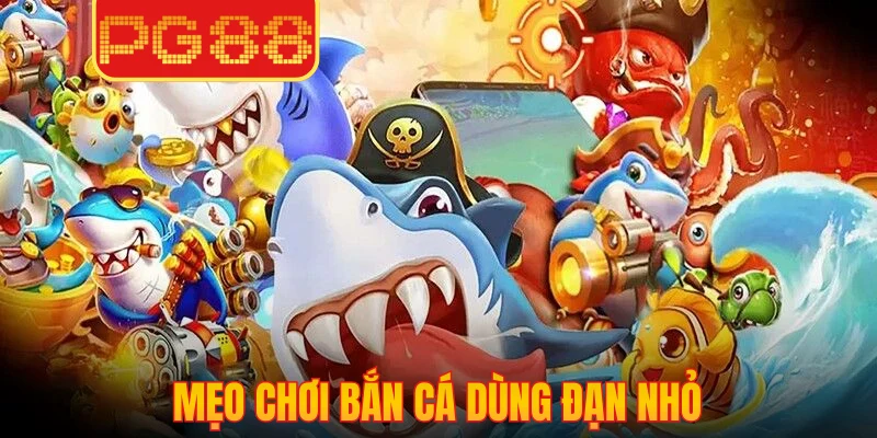 Mẹo chơi bắn cá dùng đạn nhỏ