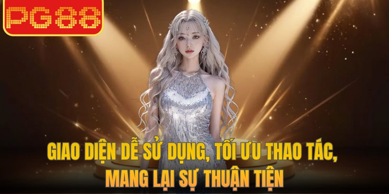 Giao diện dễ sử dụng, tối ưu thao tác, mang lại sự thuận tiện