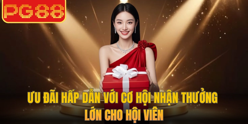 Ưu đãi hấp dẫn với cơ hội nhận thưởng lớn cho hội viên