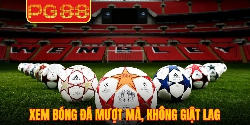 Xem bóng đá mượt mà, không giật lag dù ở bất kỳ đâu