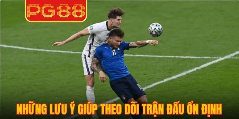 Những lưu ý giúp theo dõi trận đấu ổn định, sắc nét nhất